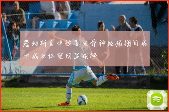 詹姆斯自律恢复坐骨神经痛期间戒酒成功体重明显减轻