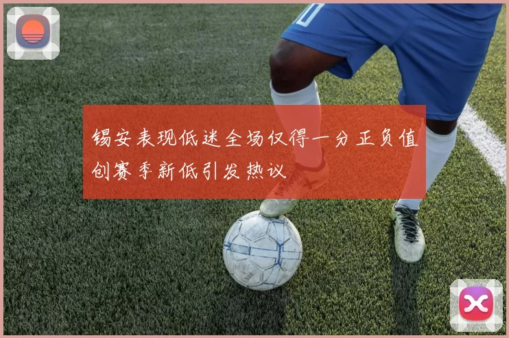 锡安表现低迷全场仅得一分正负值创赛季新低引发热议