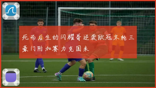 死而后生的闪耀哥逆袭欧冠末轮三豪门附加赛力克国米